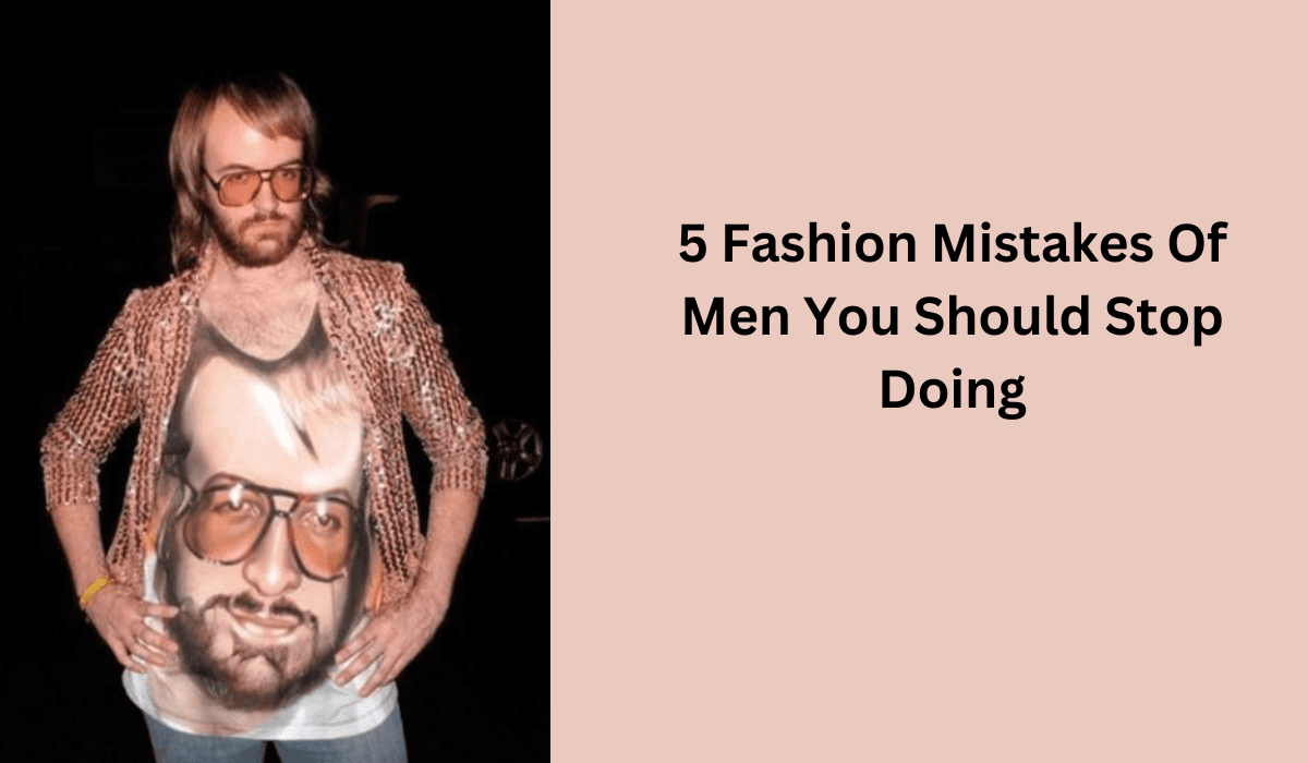 Photo of 5 Fashion Mistakes Of Men You Should Stop Doing